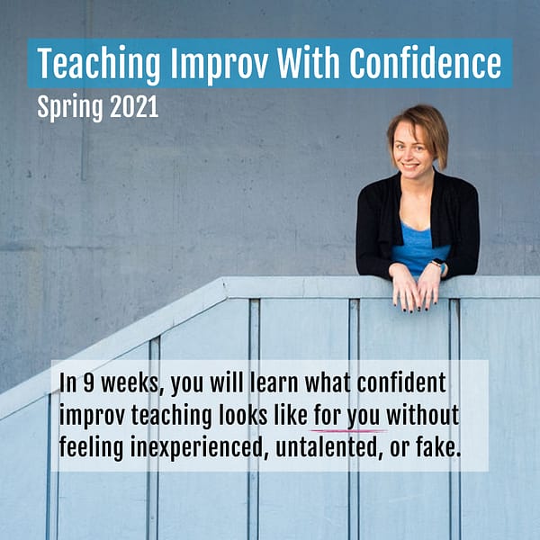 Teaching Improv With Confidence Spring 2021. In 9 weeks, you will learn what confident improv teaching looks like for you without feeling inexperienced, untalented, or fake.